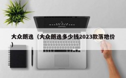 大众朗逸（大众朗逸多少钱2023款落地价）