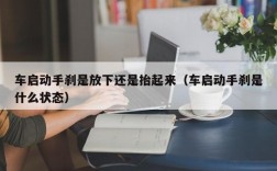 车启动手刹是放下还是抬起来（车启动手刹是什么状态）