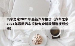 汽车之家2021年最新汽车报价（汽车之家2021年最新汽车报价大众新款朗逸视频价格）