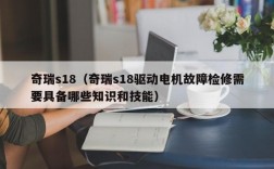 奇瑞s18（奇瑞s18驱动电机故障检修需要具备哪些知识和技能）