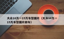 大众10万一15万车型图片（大众10万一15万车型图片轿车）