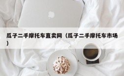 瓜子二手摩托车直卖网（瓜子二手摩托车市场）