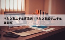 汽车之家二手车直卖网（汽车之家瓜子二手车直卖网）