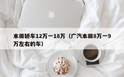 本田轿车12万一18万（广汽本田8万一9万左右的车）