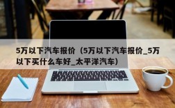 5万以下汽车报价（5万以下汽车报价_5万以下买什么车好_太平洋汽车）