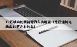 10万以内的新能源汽车有哪些（比亚迪纯电动车10万左右的车）