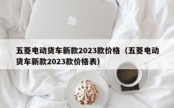 五菱电动货车新款2023款价格（五菱电动货车新款2023款价格表）