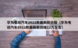 华为电动汽车2022款最新款价格（华为电动汽车2022款最新款价格12万左右）