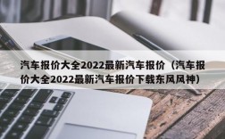 汽车报价大全2022最新汽车报价（汽车报价大全2022最新汽车报价下载东风风神）