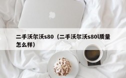 二手沃尔沃s80（二手沃尔沃s80l质量怎么样）