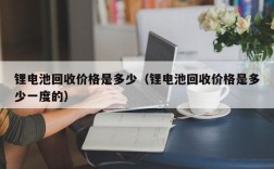 锂电池回收价格是多少（锂电池回收价格是多少一度的）