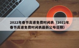 2022年春节高速免费时间表（2022年春节高速免费时间表最新公布日期）