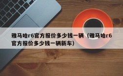 雅马哈r6官方报价多少钱一辆（雅马哈r6官方报价多少钱一辆新车）