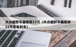 大众越野车最新款12万（大众越野车最新款12万左右的车）