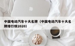 中国电动汽车十大名牌（中国电动汽车十大名牌排行榜2020）