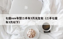 七座suv车型二手车3万元左右（二手七座车3万以下）