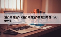 进口马自达5（进口马自达5空调滤芯在什么地方）