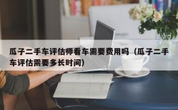 瓜子二手车评估师看车需要费用吗（瓜子二手车评估需要多长时间）