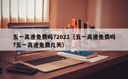 五一高速免费吗?2021（五一高速免费吗?五一高速免费几天）