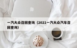 一汽大众召回查询（2021一汽大众汽车召回查询）