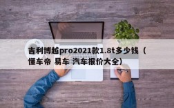 吉利博越pro2021款1.8t多少钱（懂车帝 易车 汽车报价大全）