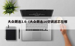 大众朗逸1.6（大众朗逸16空调滤芯在哪）