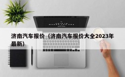 济南汽车报价（济南汽车报价大全2023年最新）