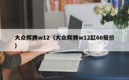 大众辉腾w12（大众辉腾w12缸60报价）