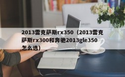 2013雷克萨斯rx350（2013雷克萨斯rx300和奔驰2013gle350怎么选）