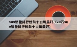 suv销量排行榜前十口碑最好（20万suv销量排行榜前十口碑最好）