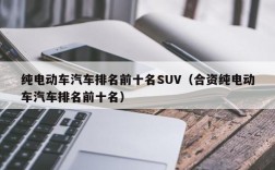 纯电动车汽车排名前十名SUV（合资纯电动车汽车排名前十名）