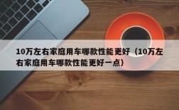 10万左右家庭用车哪款性能更好（10万左右家庭用车哪款性能更好一点）