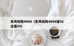 东风标致4008（东风标致4008加92还是95）