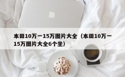 本田10万一15万图片大全（本田10万一15万图片大全6个坐）