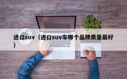 进口suv（进口suv车哪个品牌质量最好）