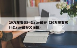 20万左右买什么suv最好（20万左右买什么suv最好又保值）