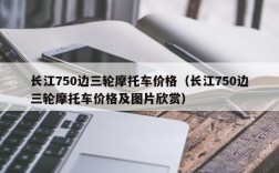 长江750边三轮摩托车价格（长江750边三轮摩托车价格及图片欣赏）