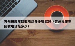 苏州报废车回收电话多少哪家好（苏州报废车回收电话是多少）