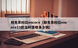 别克昂科拉encore（别克昂科拉encore13款当时落地多少钱）