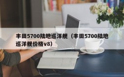 丰田5700陆地巡洋舰（丰田5700陆地巡洋舰价格v8）