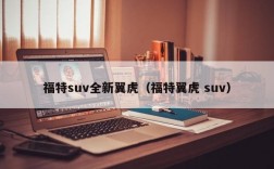 福特suv全新翼虎（福特翼虎 suv）