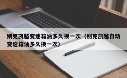 别克凯越变速箱油多久换一次（别克凯越自动变速箱油多久换一次）