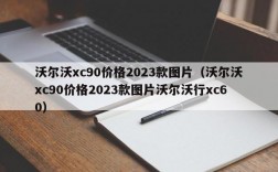 沃尔沃xc90价格2023款图片（沃尔沃xc90价格2023款图片沃尔沃行xc60）