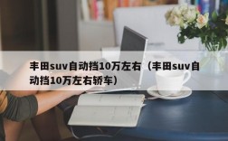 丰田suv自动挡10万左右（丰田suv自动挡10万左右轿车）