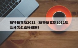 福特福克斯2012（福特福克斯2012款蓝牙怎么连接图解）