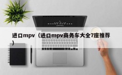 进口mpv（进口mpv商务车大全7座推荐）