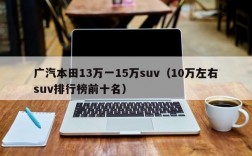 广汽本田13万一15万suv（10万左右suv排行榜前十名）