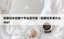 买摩托车在哪个平台买可靠（买摩托车用什么app）