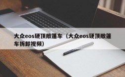 大众eos硬顶敞篷车（大众eos硬顶敞篷车拆卸视频）