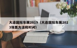 大连国际车展2019（大连国际车展2023领票方法和时间）